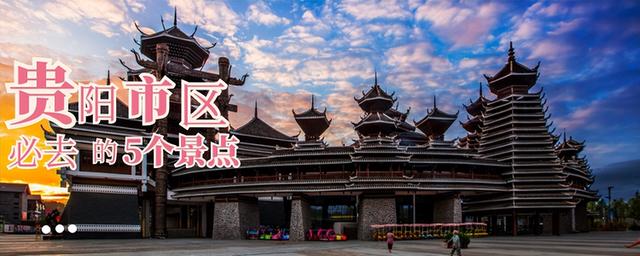 贵阳旅游景点大全必去处，贵阳周边的旅游景点大全（贵阳市区必去的5个景点）